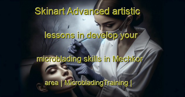 Skinart Advanced artistic lessons in develop your microblading skills in Mechkor area | MicrobladingTraining | MicrobladingClasses | SkinartTraining-Russian Federation